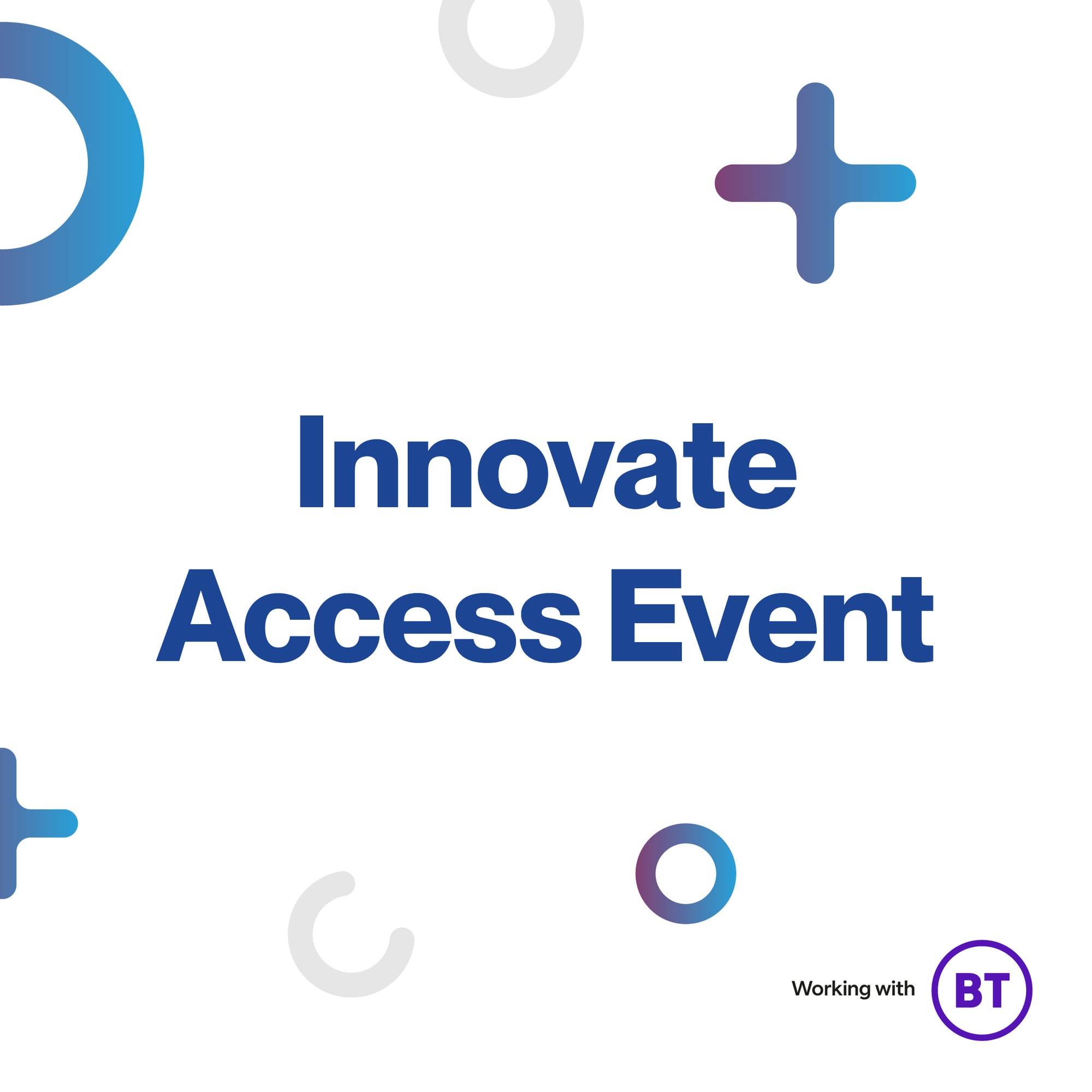 Various plus and circle shapes in blue on a white background aroubnd blue text for Innovate Access Event. There is a working with BT logo lower right hand side.